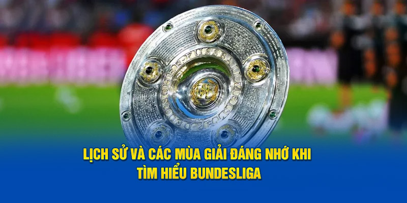 Lịch sử và các mùa giải đáng nhớ khi tìm hiểu Bundesliga