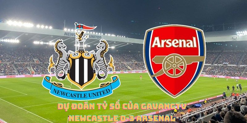 Gà Vàng TV dự đoán tỷ số chung cuộc Newcastle vs Arsenal